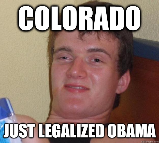 Colorado Just legalized obama - 10 Guy