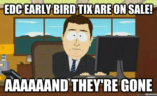 edc early bird tix are on sale aaaaaand theyre gone - AAAAAAND ITS GONE