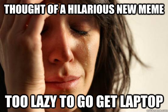 thought of a hilarious new meme too lazy to go get laptop - First World Problems