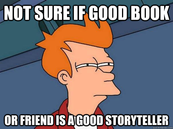 not sure if good book or friend is a good storyteller - Futurama Fry