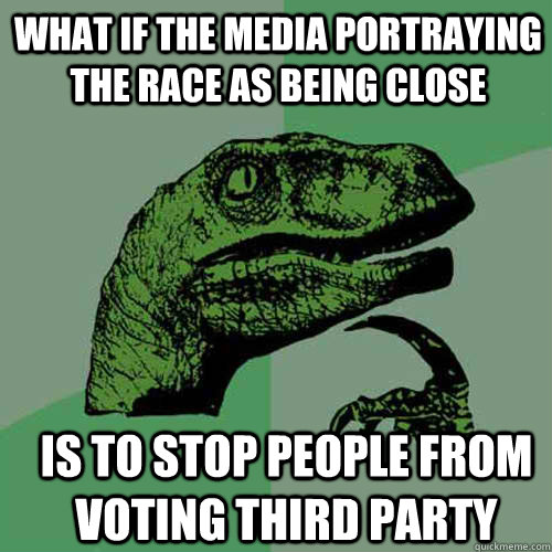what if the media portraying the race as being close is to - Philosoraptor