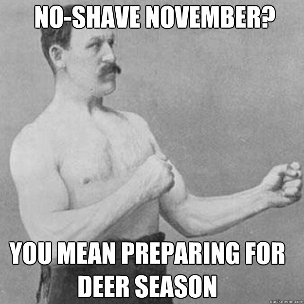 noshave november you mean preparing for deer season - overly manly man
