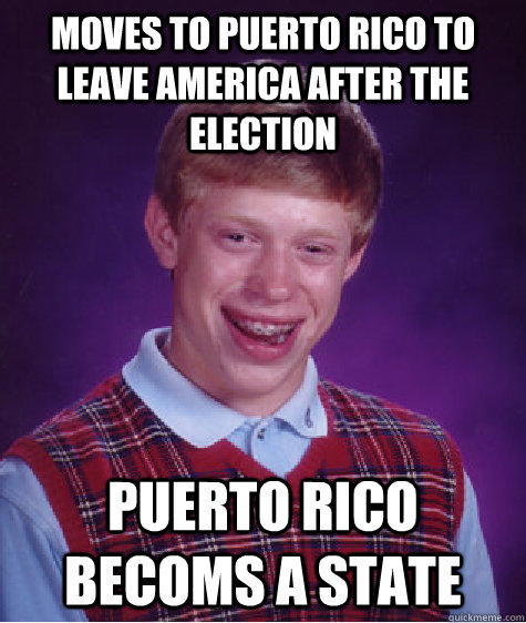 moves to puerto rico to leave america after the election pue - Bad Luck Brian