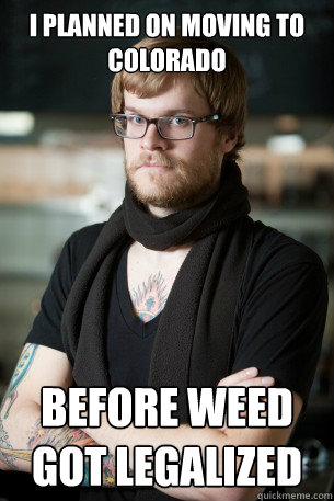 i planned on moving to colorado before weed got legalized - Hipster Barista