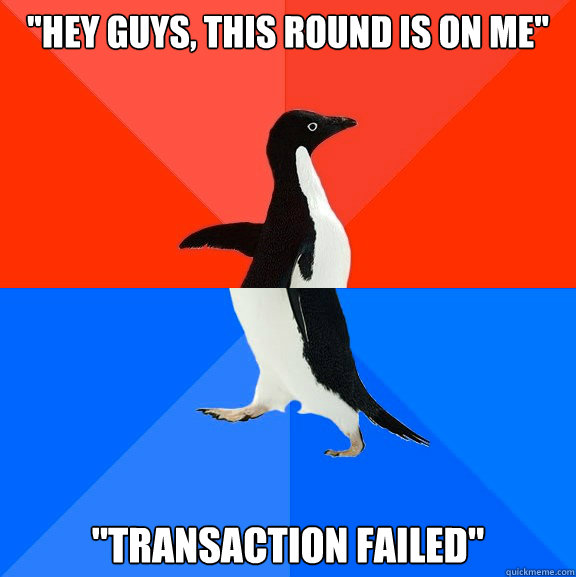 hey guys this round is on me transaction failed - Socially Awesome Awkward Penguin