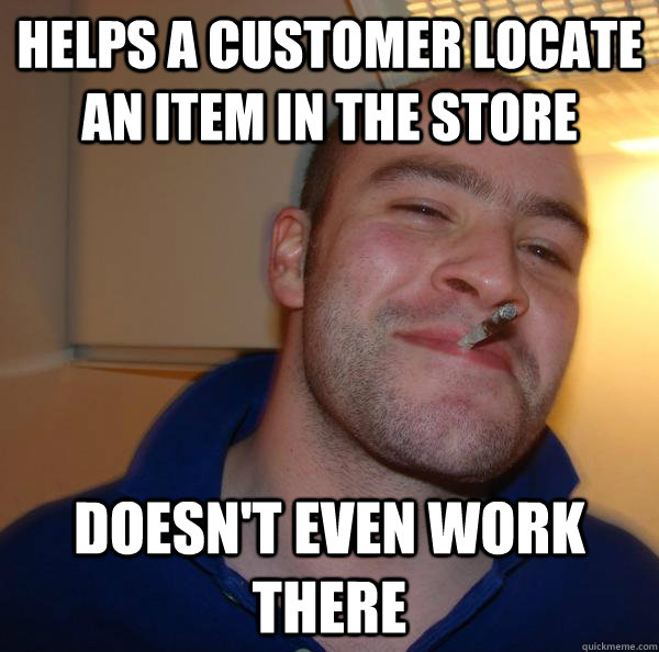 helps a customer locate an item in the store doesnt even wo - Good Guy Greg
