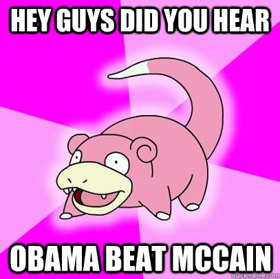hey guys did you hear obama beat mccain - Slowpoke