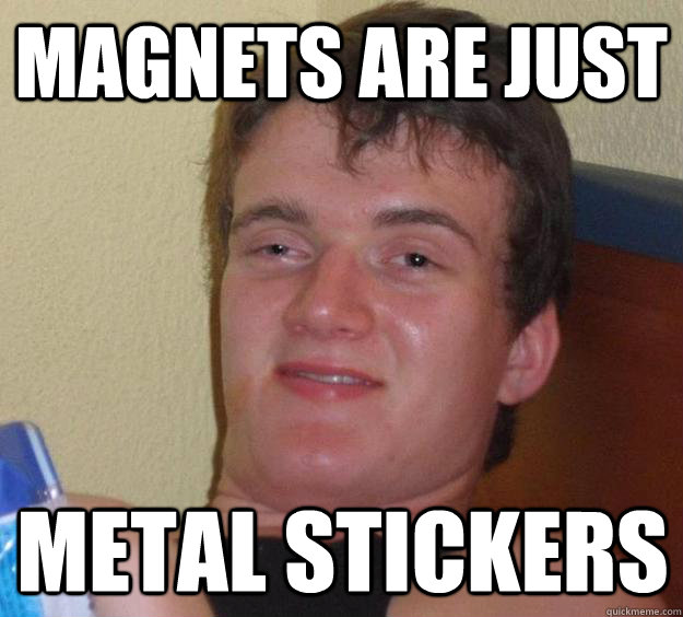 magnets are just metal stickers - 10 Guy