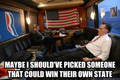 maybe i shouldve picked someone that could win their own st - Sudden Realization Romney