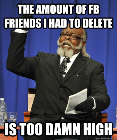 the amount of fb friends i had to delete is too damn high - The Rent Is Too Damn High
