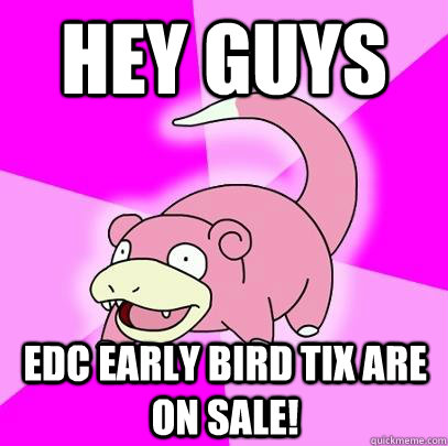 hey guys edc early bird tix are on sale - Slowpoke