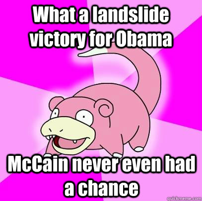 what a landslide victory for obama mccain never even had a c - Slowpoke