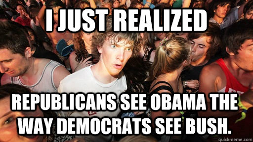 i just realized republicans see obama the way democrats see - Sudden Clarity Clarence