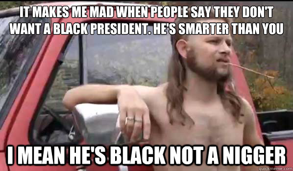 it makes me mad when people say they dont want a black pres - Almost Politically Correct Redneck