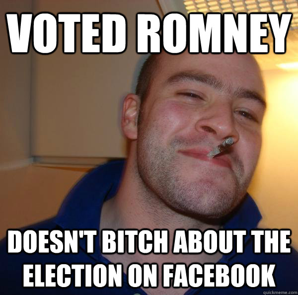 voted romney doesnt bitch about the election on facebook - Good Guy Greg