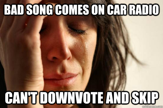 bad song comes on car radio cant downvote and skip - First World Problems
