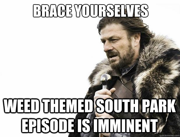 brace yourselves weed themed south park episode is imminent - Brace Yourself