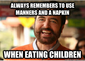 always remembers to use manners and a napkin when eating ch - Polite Psychopath