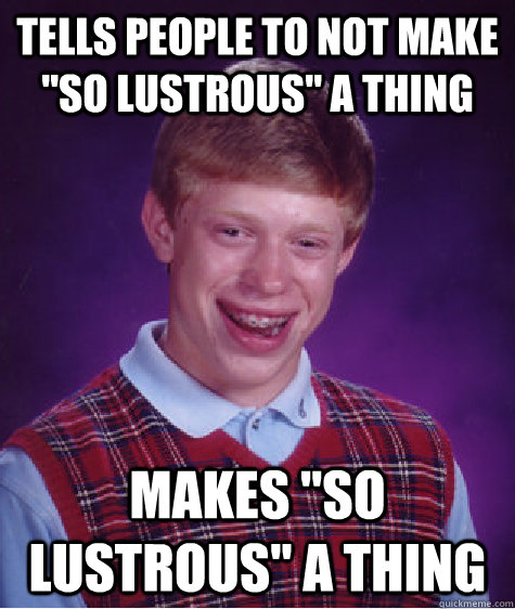 tells people to not make so lustrous a thing makes so lus - Bad Luck Brian