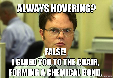 always hovering false i glued you to the chair forming a - Dwight