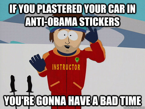 if you plastered your car in antiobama stickers youre gonn - Youre gonna have a bad time