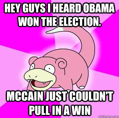 hey guys i heard obama won the election mccain just couldn - Slowpoke