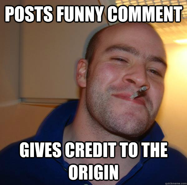 posts funny comment gives credit to the origin - Good Guy Greg
