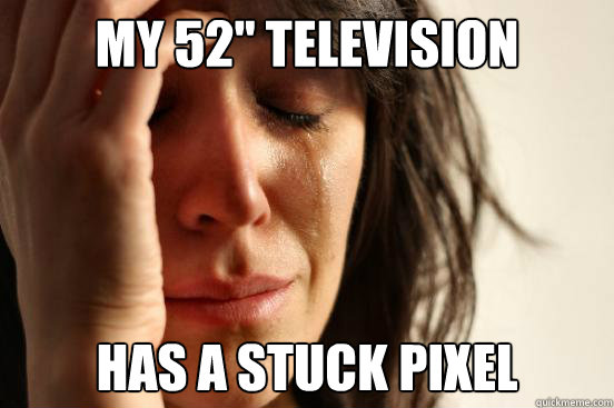 my 52 television has a stuck pixel - First World Problems