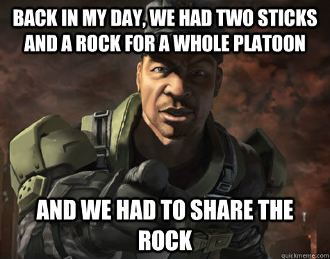 back in my day we had two sticks and a rock for a whole pla - Sgt. Major Johnson