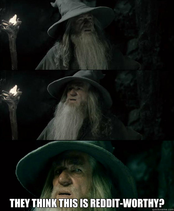 they think this is redditworthy - Confused Gandalf