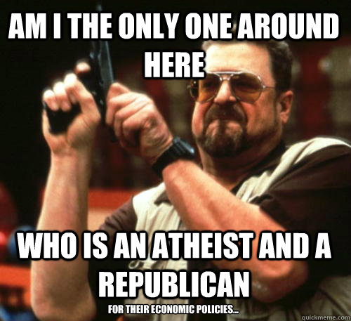 am i the only one around here who is an atheist and a republ - Am I The Only One Around Here