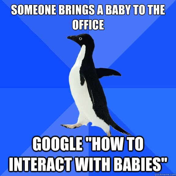 someone brings a baby to the office google how to interact - Socially Awkward Penguin