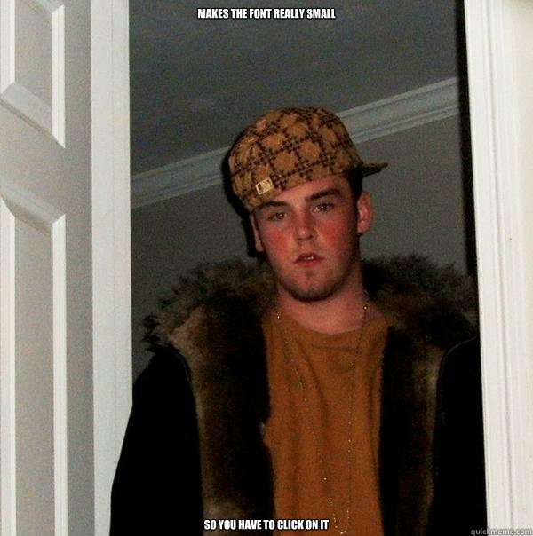 makes the font really small so you have to click on it - Scumbag Steve