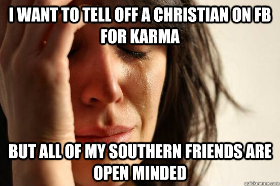 i want to tell off a christian on fb for karma but all of my - Atheist First World Problems