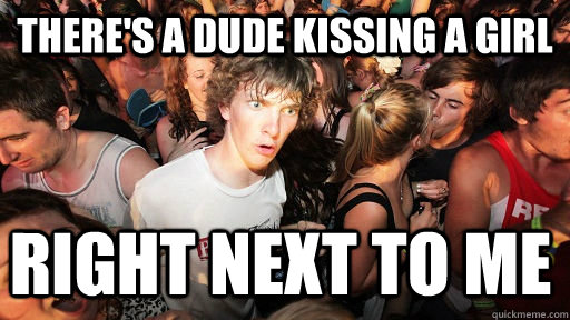 theres a dude kissing a girl right next to me - Sudden Clarity Clarence