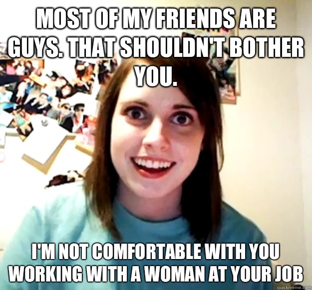 Most of my friends are guys That shouldnt bother you Im not - Overly Attached Girlfriend