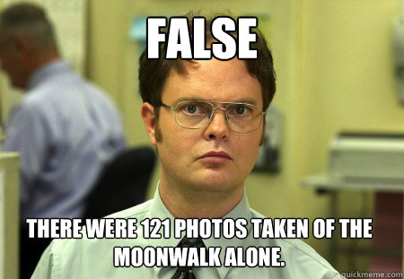 false there were 121 photos taken of the moonwalk alone - Dwight