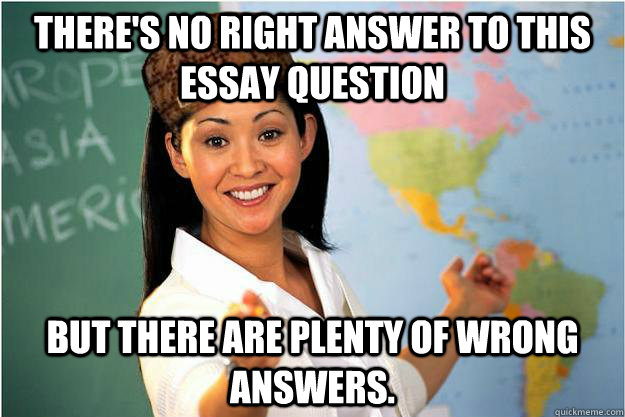 theres no right answer to this essay question but there are - Scumbag Teacher