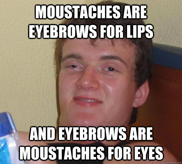 moustaches are eyebrows for lips and eyebrows are moustaches - 10 Guy