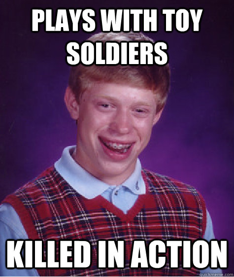 plays with toy soldiers killed in action - Bad Luck Brian