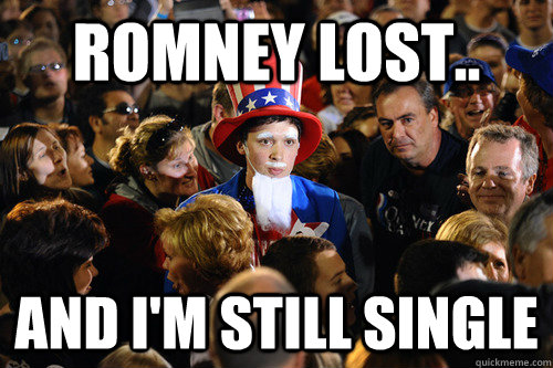 romney lost and im still single -