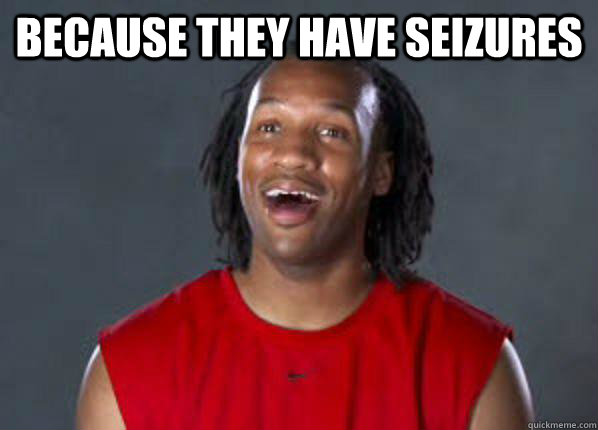 because they have seizures - Eventual Realization Randall