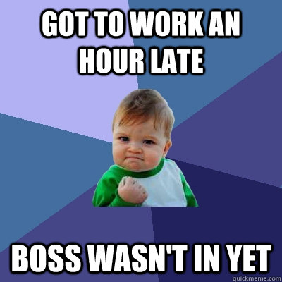 got to work an hour late boss wasnt in yet - Success Kid