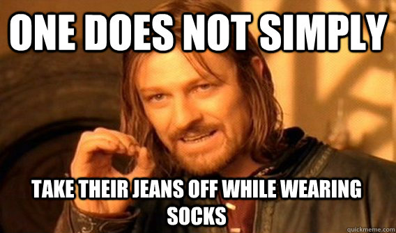 one does not simply take their jeans off while wearing socks - One Does Not Simply
