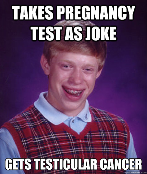 takes pregnancy test as joke gets testicular cancer - Bad Luck Brian