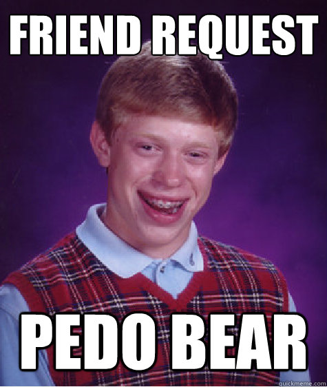 friend request pedo bear - Bad Luck Brian