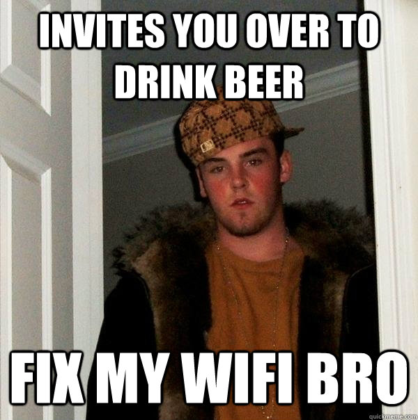 invites you over to drink beer fix my wifi bro - Scumbag Steve
