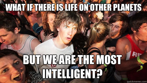what if there is life on other planets but we are the most i - Sudden Clarity Clarence