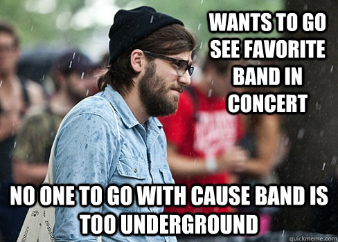 wants to go see favorite band in concert no one to go with c - First world hipster problems