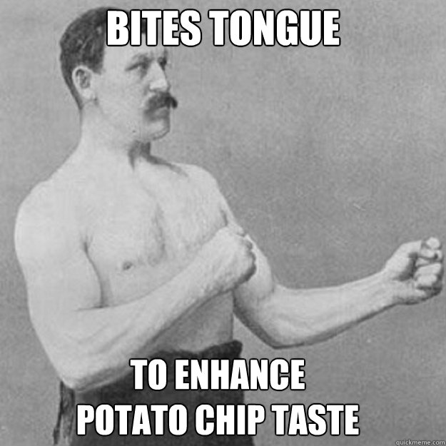 bites tongue to enhance potato chip taste - overly manly man